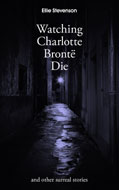 Watching Charlotte Bronte Die: and other surreal stories by Ellie Stevenson